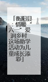 衡阳县：情暖“六一”爱润乡村 这场助学活动为儿童成长添彩