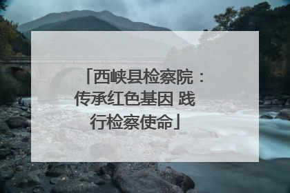 西峡县检察院：传承红色基因 践行检察使命