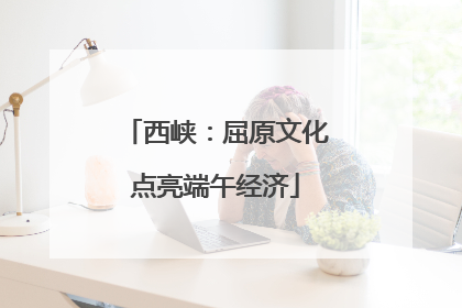 西峡：屈原文化点亮端午经济