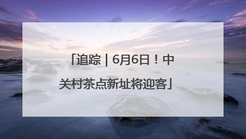 追踪｜6月6日！中关村茶点新址将迎客