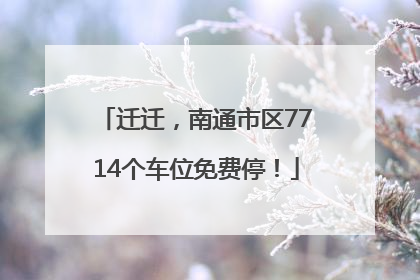迁迁，南通市区7714个车位免费停！