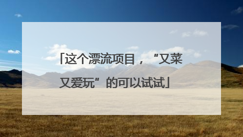 这个漂流项目，“又菜又爱玩”的可以试试