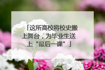 这所高校将校史搬上舞台，为毕业生送上“最后一课”