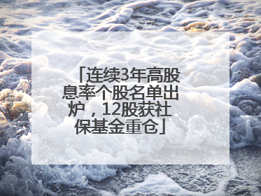 连续3年高股息率个股名单出炉，12股获社保基金重仓