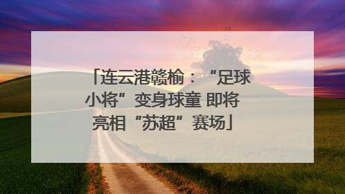连云港赣榆：“足球小将”变身球童 即将亮相“苏超”赛场