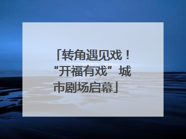 转角遇见戏！“开福有戏”城市剧场启幕