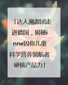 达人溯源团走进德国，揭秘inne因你儿童科学营养领航者硬核产品力