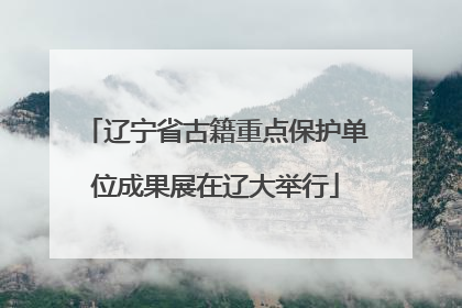 辽宁省古籍重点保护单位成果展在辽大举行