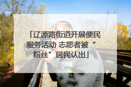 辽源路街道开展便民服务活动 志愿者被“粉丝”居民认出