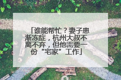 谁能帮忙？妻子患渐冻症，杭州大叔不离不弃，但他需要一份“宅家”工作