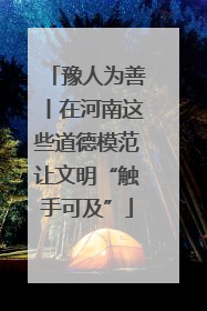 豫人为善丨在河南这些道德模范让文明“触手可及”