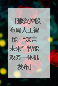 豫资控股布局人工智能 “深言未来”智能政务一体机发布