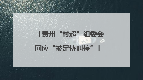 贵州“村超”组委会回应“被足协叫停”