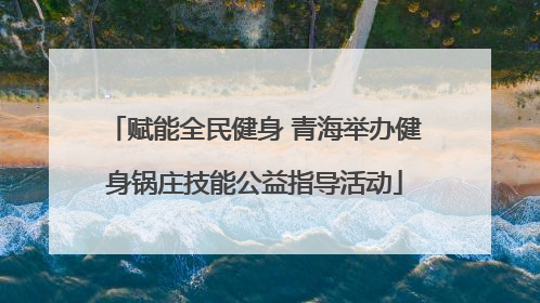 赋能全民健身 青海举办健身锅庄技能公益指导活动