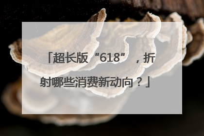 超长版“618”，折射哪些消费新动向？