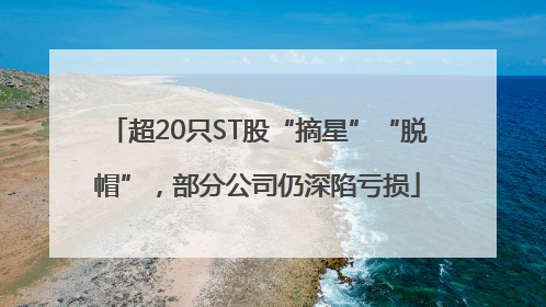 超20只ST股“摘星”“脱帽”，部分公司仍深陷亏损