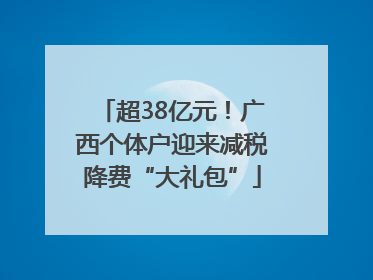 超38亿元！广西个体户迎来减税降费“大礼包”