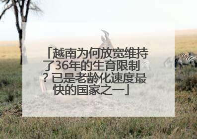 越南为何放宽维持了36年的生育限制？已是老龄化速度最快的国家之一