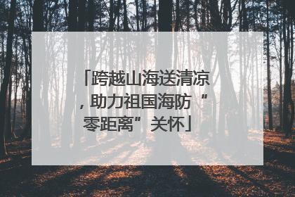 跨越山海送清凉，助力祖国海防“零距离”关怀