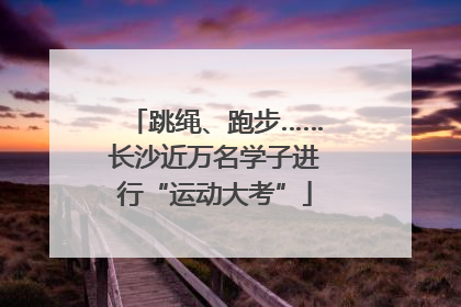 跳绳、跑步……长沙近万名学子进行“运动大考”
