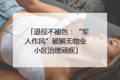 退役不褪色：“军人作风”破解无物业小区治理顽疾