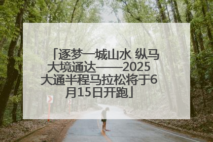逐梦一城山水 纵马大境通达——2025大通半程马拉松将于6月15日开跑