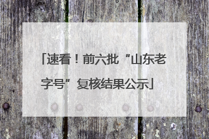 速看！前六批“山东老字号”复核结果公示