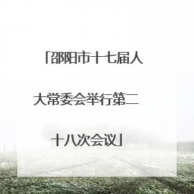 邵阳市十七届人大常委会举行第二十八次会议