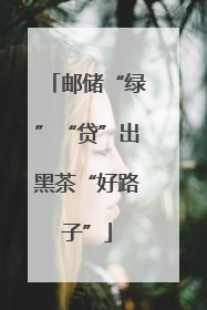 邮储“绿”“贷”出黑茶“好路子”