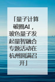 量子计算破圈AI，玻色量子发起量智融合专题活动在杭州圆满召开