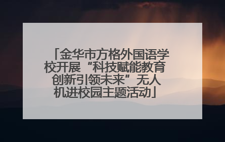 金华市方格外国语学校开展“科技赋能教育 创新引领未来”无人机进校园主题活动