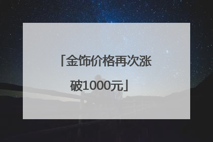金饰价格再次涨破1000元