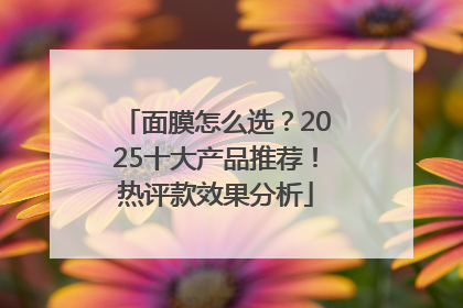 面膜怎么选？2025十大产品推荐！热评款效果分析