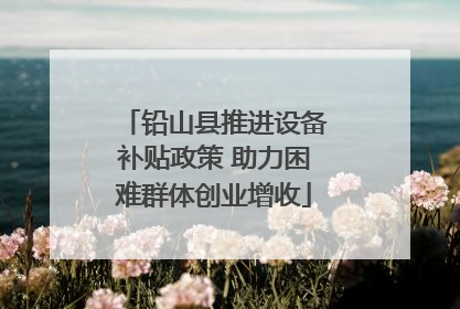 铅山县推进设备补贴政策 助力困难群体创业增收