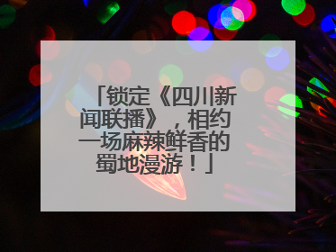 锁定《四川新闻联播》，相约一场麻辣鲜香的蜀地漫游！