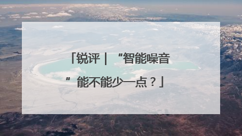 锐评｜“智能噪音”能不能少一点？