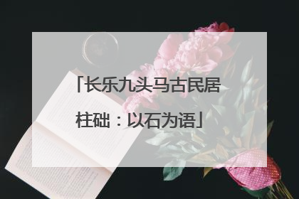 长乐九头马古民居柱础：以石为语