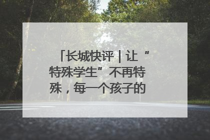 长城快评｜让“特殊学生”不再特殊，每一个孩子的梦想都同样伟大