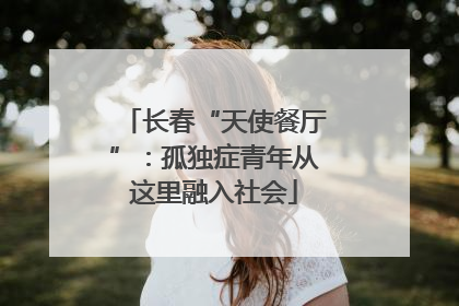 长春“天使餐厅”：孤独症青年从这里融入社会