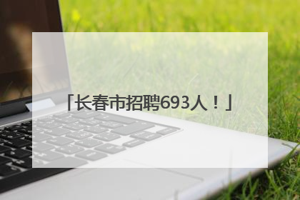 长春市招聘693人！