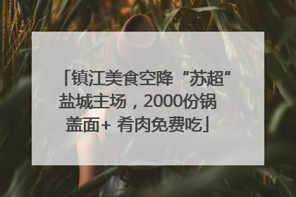 镇江美食空降“苏超”盐城主场，2000份锅盖面+ 肴肉免费吃
