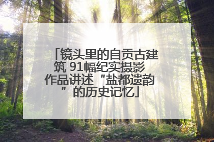镜头里的自贡古建筑 91幅纪实摄影作品讲述“盐都遗韵”的历史记忆