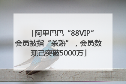 阿里巴巴“88VIP”会员被指“杀熟”，会员数现已突破5000万