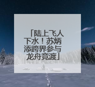 陆上飞人下水！苏炳添跨界参与龙舟竞渡