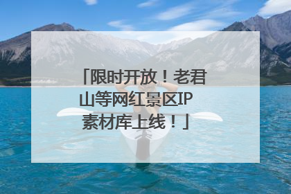 限时开放！老君山等网红景区IP素材库上线！