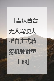 雷沃首台无人驾驶大型自走式喷雾机驶进黑土地