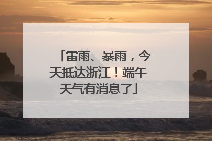 雷雨、暴雨，今天抵达浙江！端午天气有消息了