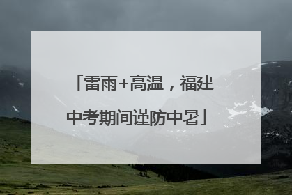 雷雨+高温，福建中考期间谨防中暑