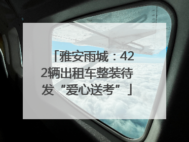 雅安雨城：422辆出租车整装待发“爱心送考”
