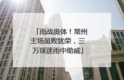 雨战奥体！常州主场虽败犹荣，三万球迷雨中助威